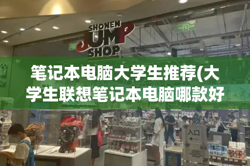 笔记本电脑大学生推荐(大学生联想笔记本电脑哪款好)