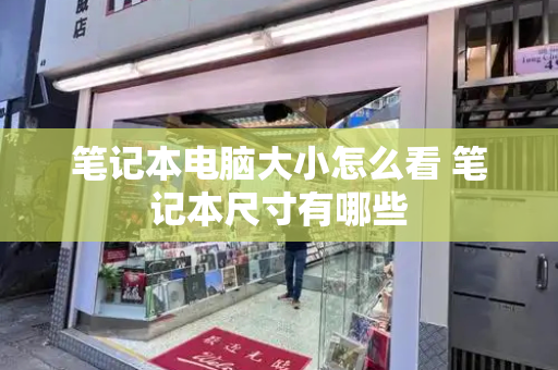 笔记本电脑大小怎么看 笔记本尺寸有哪些