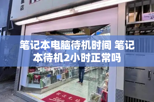笔记本电脑待机时间 笔记本待机2小时正常吗-第1张图片-星选测评