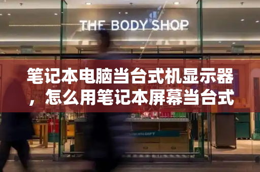 笔记本电脑当台式机显示器，怎么用笔记本屏幕当台式机显示器