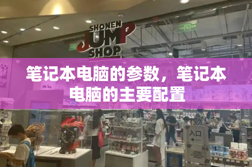 笔记本电脑的参数，笔记本电脑的主要配置-第1张图片-星选测评
