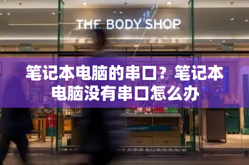 笔记本电脑的串口？笔记本电脑没有串口怎么办
