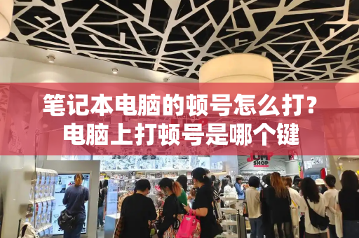 笔记本电脑的顿号怎么打？电脑上打顿号是哪个键