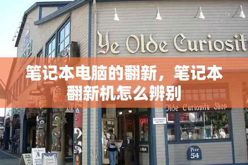 笔记本电脑的翻新，笔记本翻新机怎么辨别