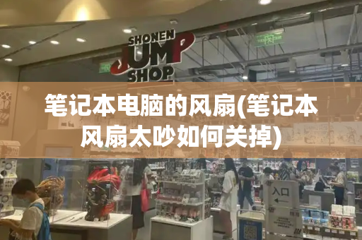 笔记本电脑的风扇(笔记本风扇太吵如何关掉)
