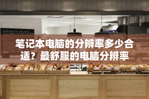 笔记本电脑的分辨率多少合适？最舒服的电脑分辨率