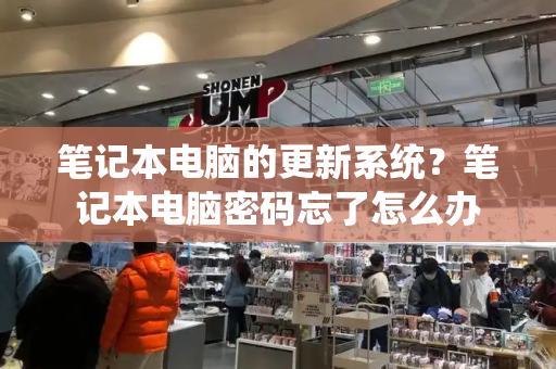 笔记本电脑的更新系统？笔记本电脑密码忘了怎么办-第1张图片-星选测评