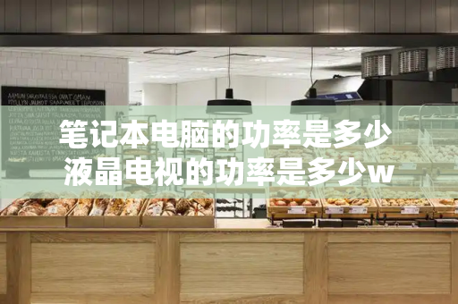 笔记本电脑的功率是多少 液晶电视的功率是多少w