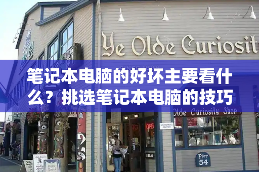 笔记本电脑的好坏主要看什么？挑选笔记本电脑的技巧-第1张图片-星选测评