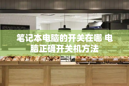 笔记本电脑的开关在哪 电脑正确开关机方法-第1张图片-星选测评