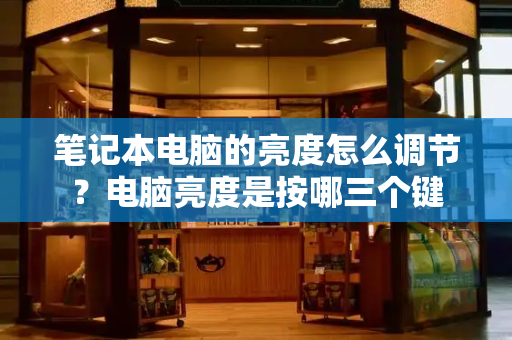 笔记本电脑的亮度怎么调节？电脑亮度是按哪三个键