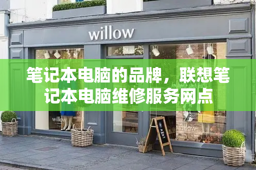 笔记本电脑的品牌，联想笔记本电脑维修服务网点