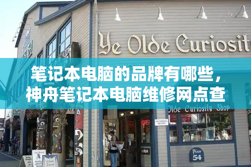 笔记本电脑的品牌有哪些，神舟笔记本电脑维修网点查询
