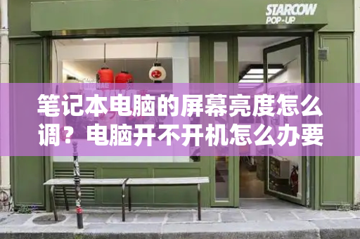 笔记本电脑的屏幕亮度怎么调？电脑开不开机怎么办要按什么键-第1张图片-星选测评