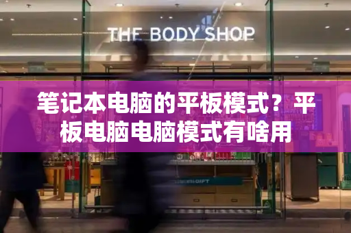 笔记本电脑的平板模式？平板电脑电脑模式有啥用