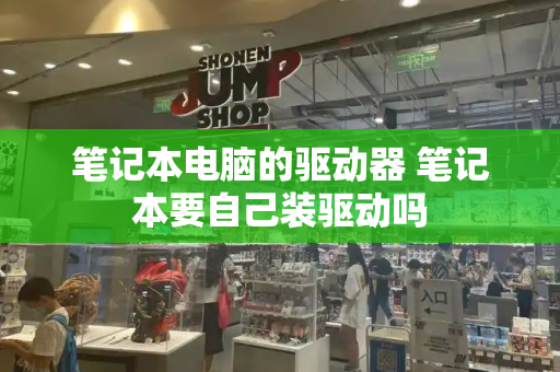 笔记本电脑的驱动器 笔记本要自己装驱动吗
