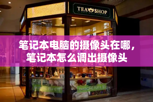 笔记本电脑的摄像头在哪，笔记本怎么调出摄像头