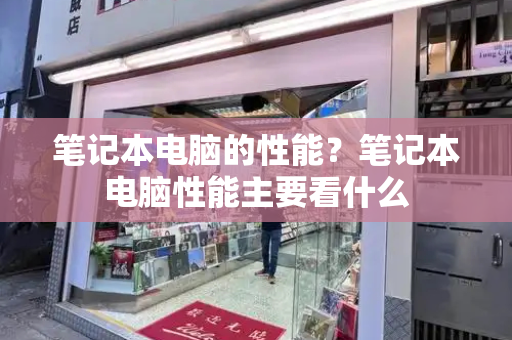 笔记本电脑的性能？笔记本电脑性能主要看什么-第1张图片-星选测评