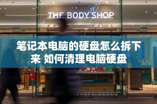 笔记本电脑的硬盘怎么拆下来 如何清理电脑硬盘-第1张图片-星选测评