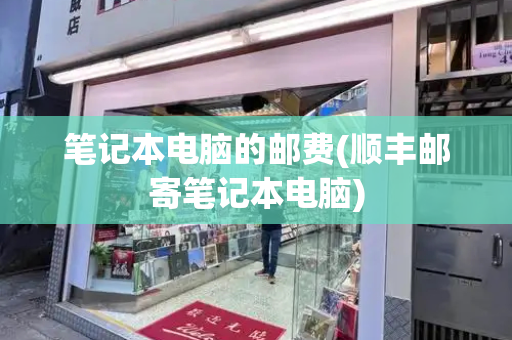 笔记本电脑的邮费(顺丰邮寄笔记本电脑)
