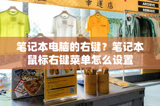 笔记本电脑的右键？笔记本鼠标右键菜单怎么设置