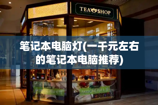 笔记本电脑灯(一千元左右的笔记本电脑推荐)-第1张图片-星选测评