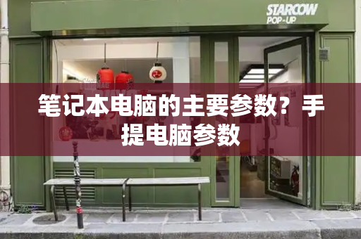 笔记本电脑的主要参数？手提电脑参数