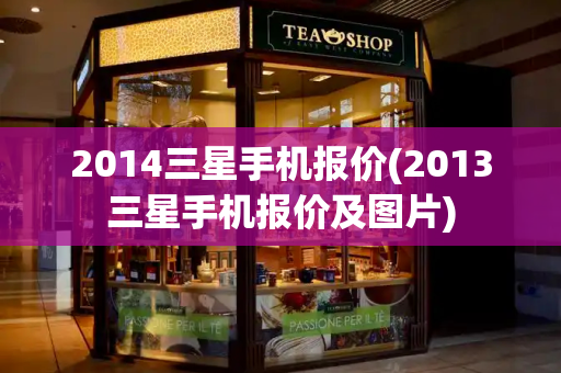 2014三星手机报价(2013三星手机报价及图片)-第1张图片-星选测评