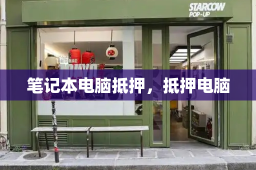 笔记本电脑抵押，抵押电脑-第1张图片-星选测评