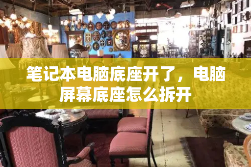 笔记本电脑底座开了，电脑屏幕底座怎么拆开