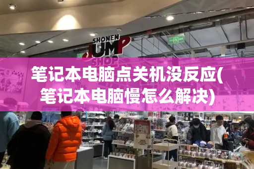 笔记本电脑点关机没反应(笔记本电脑慢怎么解决)-第1张图片-星选测评