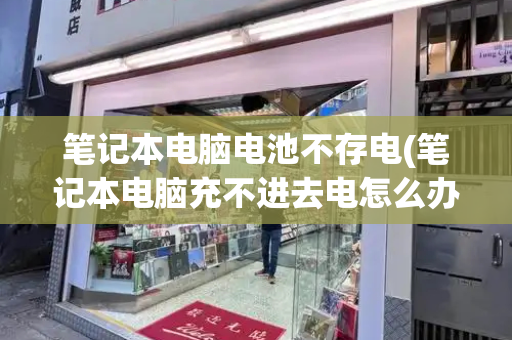 笔记本电脑电池不存电(笔记本电脑充不进去电怎么办)