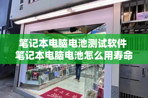 笔记本电脑电池测试软件 笔记本电脑电池怎么用寿命长-第1张图片-星选测评