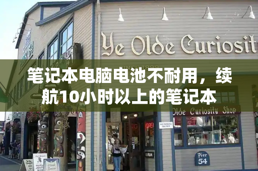 笔记本电脑电池不耐用，续航10小时以上的笔记本