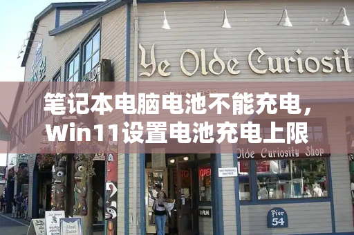 笔记本电脑电池不能充电，Win11设置电池充电上限-第1张图片-星选测评