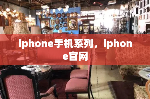 iphone手机系列，iphone官网