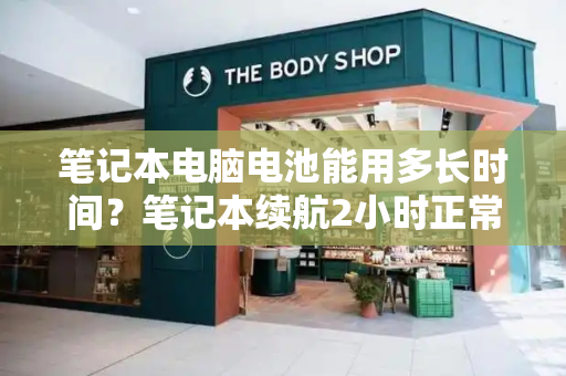 笔记本电脑电池能用多长时间？笔记本续航2小时正常吗