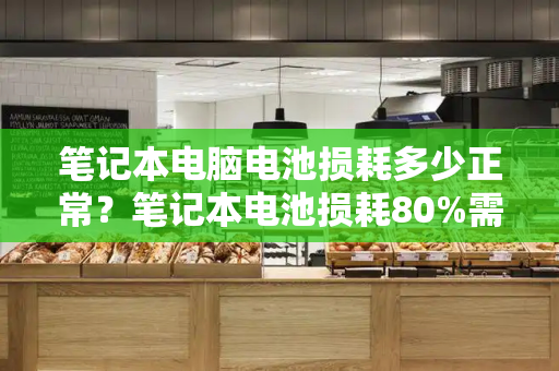 笔记本电脑电池损耗多少正常？笔记本电池损耗80%需要换吗