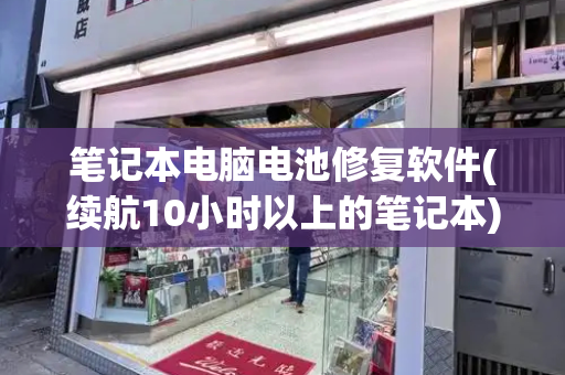 笔记本电脑电池修复软件(续航10小时以上的笔记本)-第1张图片-星选测评