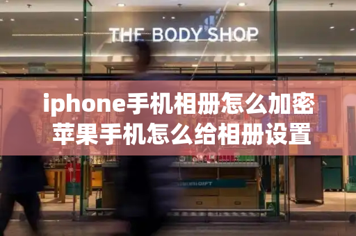 iphone手机相册怎么加密 苹果手机怎么给相册设置密码-第1张图片-星选测评