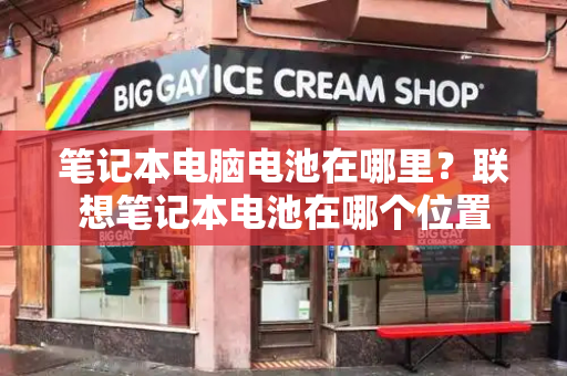 笔记本电脑电池在哪里？联想笔记本电池在哪个位置-第1张图片-星选测评
