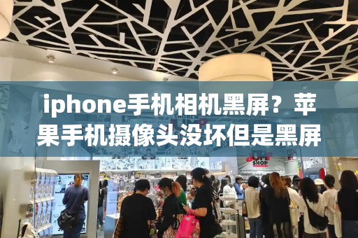iphone手机相机黑屏？苹果手机摄像头没坏但是黑屏