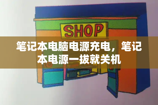 笔记本电脑电源充电，笔记本电源一拔就关机-第1张图片-星选测评