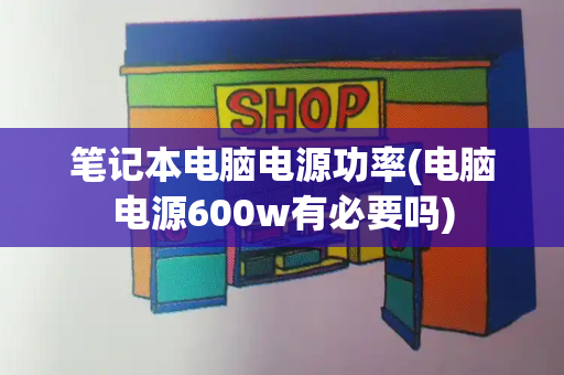 笔记本电脑电源功率(电脑电源600w有必要吗)