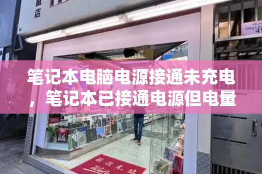 笔记本电脑电源接通未充电，笔记本已接通电源但电量不涨