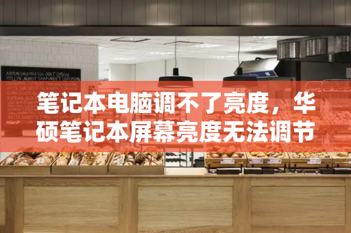 笔记本电脑调不了亮度，华硕笔记本屏幕亮度无法调节-第1张图片-星选测评