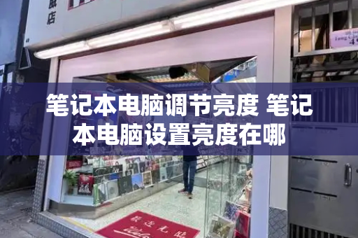 笔记本电脑调节亮度 笔记本电脑设置亮度在哪