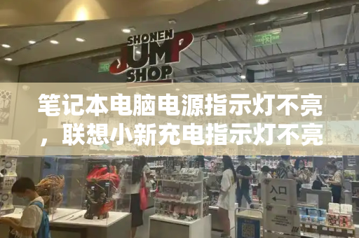 笔记本电脑电源指示灯不亮，联想小新充电指示灯不亮-第1张图片-星选测评