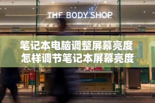 笔记本电脑调整屏幕亮度 怎样调节笔记本屏幕亮度