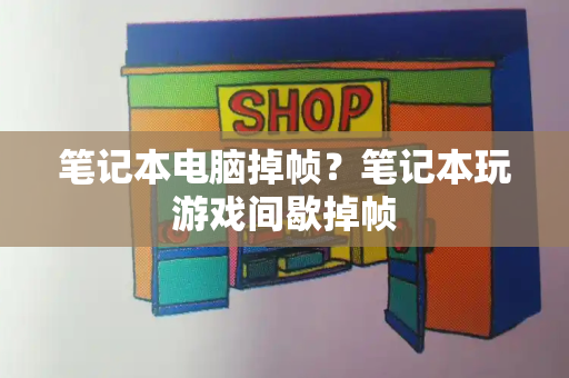 笔记本电脑掉帧？笔记本玩游戏间歇掉帧